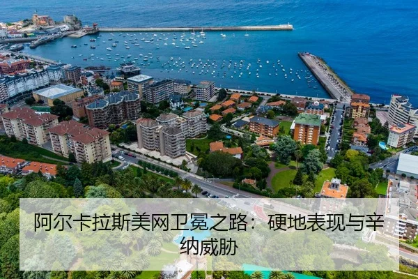 阿尔卡拉斯美网卫冕之路：硬地表现与辛纳威胁