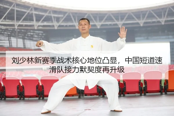 刘少林新赛季战术核心地位凸显，中国短道速滑队接力默契度再升级