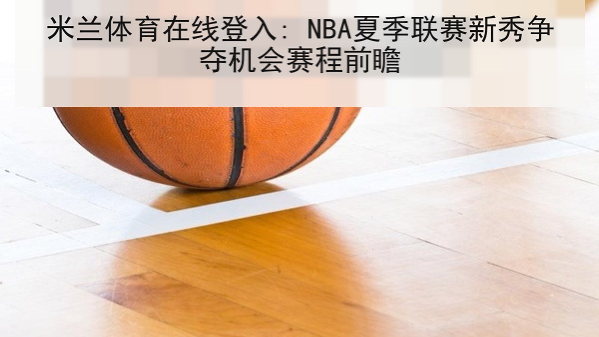 米兰体育在线登入: NBA夏季联赛新秀争夺机会赛程前瞻