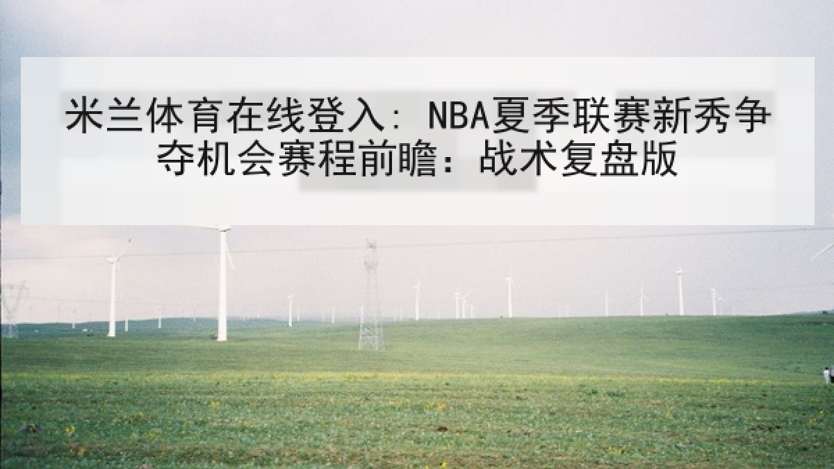 米兰体育在线登入: NBA夏季联赛新秀争夺机会赛程前瞻：战术复盘版
