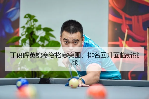 丁俊晖英锦赛资格赛突围，排名回升面临新挑战