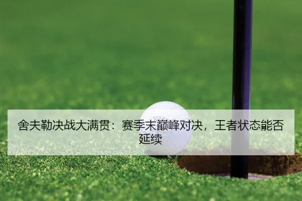 舍夫勒决战大满贯：赛季末巅峰对决，王者状态能否延续