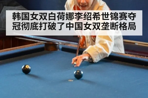 韩国女双白荷娜李绍希世锦赛夺冠彻底打破了中国女双垄断格局