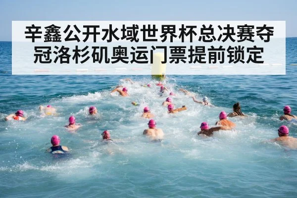辛鑫公开水域世界杯总决赛夺冠洛杉矶奥运门票提前锁定