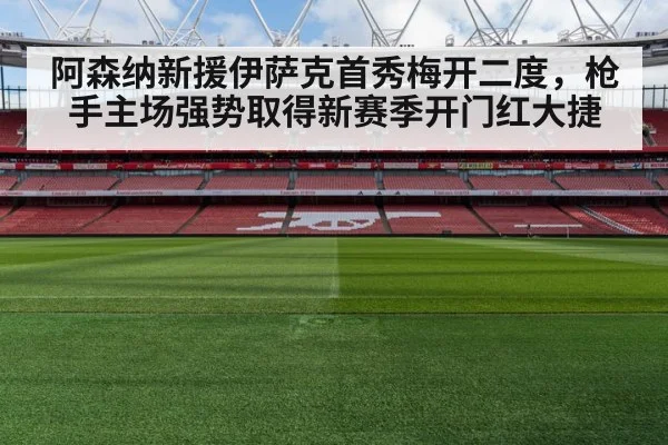 阿森纳新援伊萨克首秀梅开二度，枪手主场强势取得新赛季开门红大捷