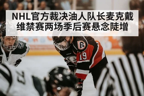 NHL官方裁决油人队长麦克戴维禁赛两场季后赛悬念陡增