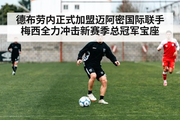 德布劳内正式加盟迈阿密国际联手梅西全力冲击新赛季总冠军宝座