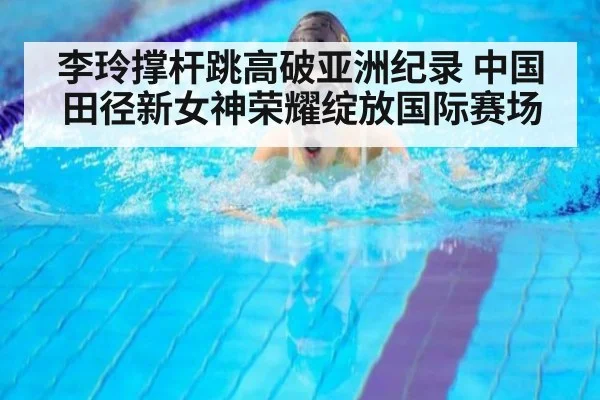 李玲撑杆跳高破亚洲纪录 中国田径新女神荣耀绽放国际赛场