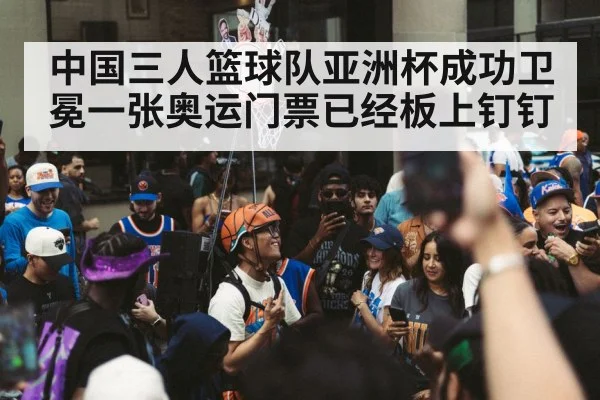 中国三人篮球队亚洲杯成功卫冕一张奥运门票已经板上钉钉