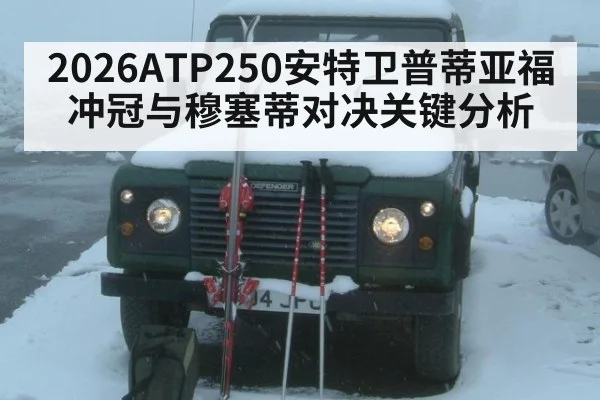 2026ATP250安特卫普蒂亚福冲冠与穆塞蒂对决关键分析